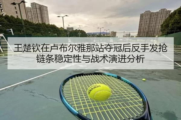 wang-chu-qin-zai-lu-bu-er-ya-na-zhan-duo-guan-hou-fan-shou-fa-qiang-lian-tiao-wen-ding-xing-yu-zhan-shu-yan-jin-fen-xi-2-937.jpg